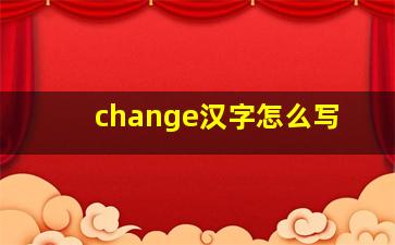 change汉字怎么写