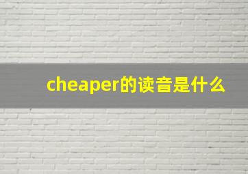 cheaper的读音是什么