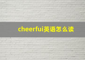 cheerfui英语怎么读