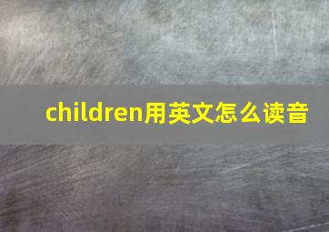 children用英文怎么读音