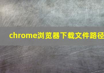 chrome浏览器下载文件路径