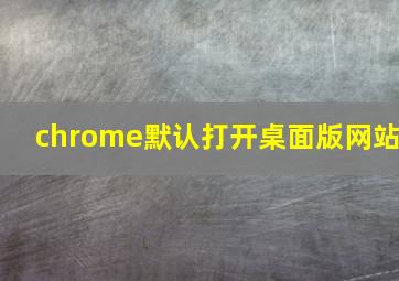 chrome默认打开桌面版网站