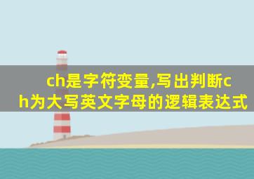 ch是字符变量,写出判断ch为大写英文字母的逻辑表达式