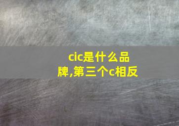 cic是什么品牌,第三个c相反