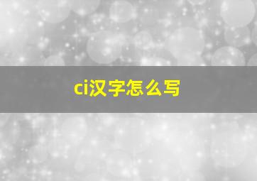 ci汉字怎么写