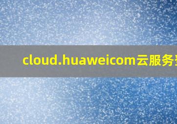 cloud.huaweicom云服务登陆