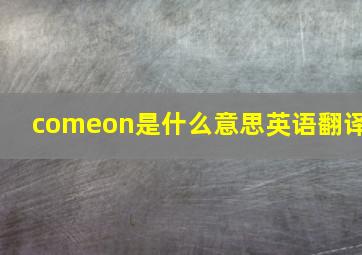 comeon是什么意思英语翻译