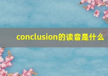 conclusion的读音是什么