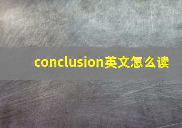 conclusion英文怎么读