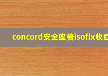 concord安全座椅isofix收回