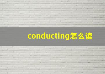 conducting怎么读