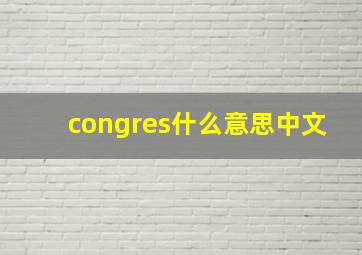 congres什么意思中文