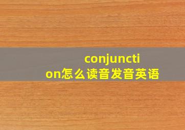 conjunction怎么读音发音英语