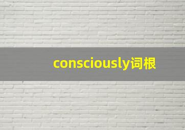 consciously词根