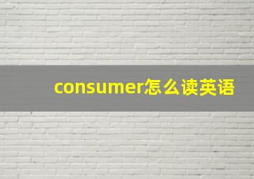 consumer怎么读英语