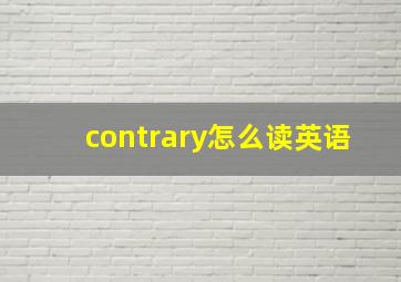 contrary怎么读英语