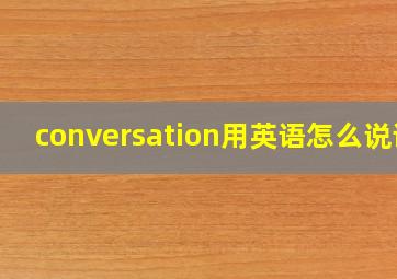 conversation用英语怎么说读