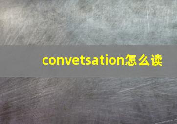 convetsation怎么读