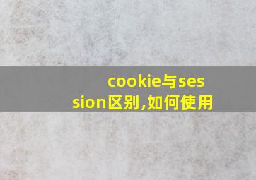 cookie与session区别,如何使用