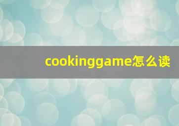 cookinggame怎么读