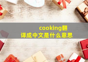 cooking翻译成中文是什么意思