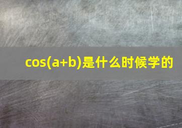 cos(a+b)是什么时候学的