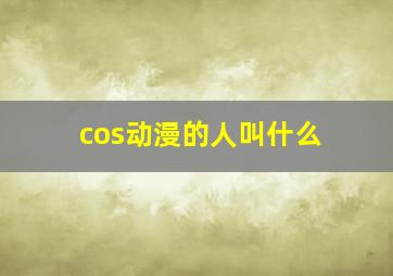 cos动漫的人叫什么