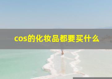 cos的化妆品都要买什么