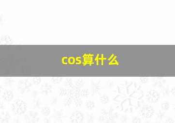 cos算什么