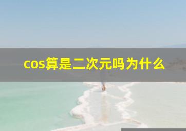 cos算是二次元吗为什么