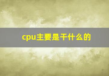 cpu主要是干什么的