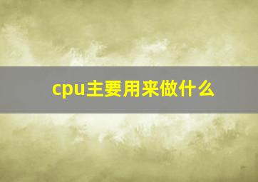 cpu主要用来做什么