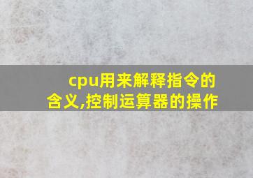 cpu用来解释指令的含义,控制运算器的操作