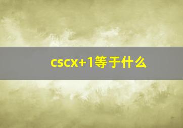 cscx+1等于什么