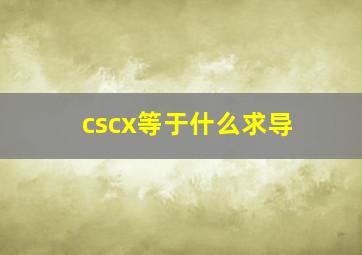 cscx等于什么求导