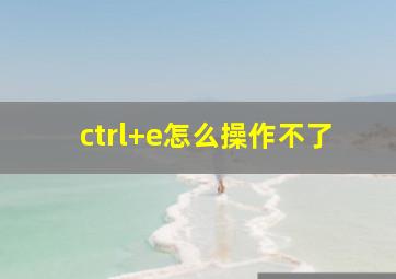 ctrl+e怎么操作不了