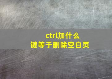 ctrl加什么键等于删除空白页