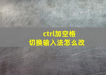 ctrl加空格切换输入法怎么改