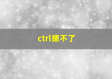 ctrl摁不了