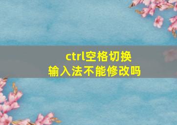 ctrl空格切换输入法不能修改吗