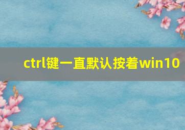 ctrl键一直默认按着win10