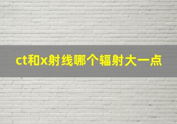 ct和x射线哪个辐射大一点