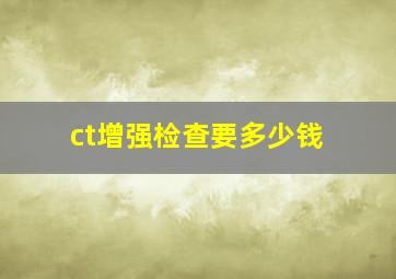 ct增强检查要多少钱