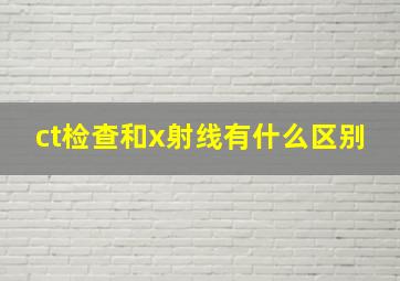 ct检查和x射线有什么区别