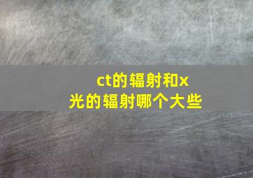 ct的辐射和x光的辐射哪个大些