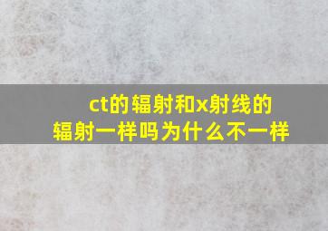 ct的辐射和x射线的辐射一样吗为什么不一样