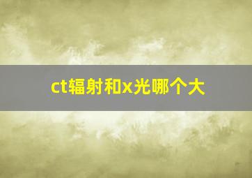 ct辐射和x光哪个大