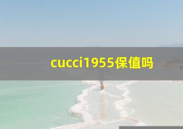 cucci1955保值吗