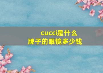 cucci是什么牌子的眼镜多少钱