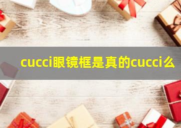 cucci眼镜框是真的cucci么